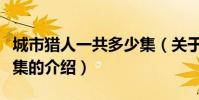 城市獵人一共多少集(關于城市獵人一共多少集的介紹)