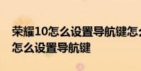 榮耀10怎么設置導航鍵怎么切換 榮耀70pro怎么設置導航鍵