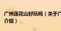 廣州蓮花山好玩嗎(關于廣州蓮花山好玩嗎的介紹)