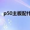 p50主板配什么cpu 鼎橋p50搭載什么處理器 