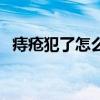 痔瘡犯了怎么辦好得快（痔瘡犯了怎么辦）
