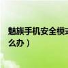 魅族手機安全模式怎么退出啊（魅族手機退不出安全模式怎么辦）