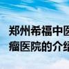 鄭州希福中醫腫瘤醫院（關于鄭州希福中醫腫瘤醫院的介紹）