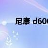 尼康 d600（關于尼康 d600的介紹）