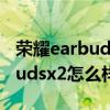 榮耀earbudsx2藍牙耳機值得買嗎 榮耀earbudsx2怎么樣 