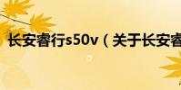 長安睿行s50v(關于長安睿行s50v的介紹)
