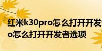 紅米k30pro怎么打開開發者選項 紅米k50pro怎么打開開發者選項