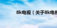 8k電視(關于8k電視的介紹)