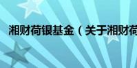 湘財荷銀基金(關于湘財荷銀基金的介紹)