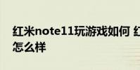 紅米note11玩游戲如何 紅米note11玩游戲怎么樣