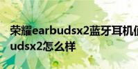 榮耀earbudsx2藍牙耳機值得買嗎 榮耀earbudsx2怎么樣