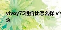 vivoy75性價比怎么樣 vivoy75優缺點是什么