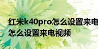 紅米k40pro怎么設置來電視頻 紅米k50pro怎么設置來電視頻