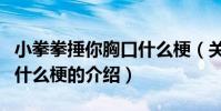 小拳拳捶你胸口什么梗(關于小拳拳捶你胸口什么梗的介紹)