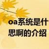 oa系統是什么意思啊（關于oa系統是什么意思啊的介紹）