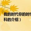 我的時代你的時代百度百科（關于我的時代你的時代百度百科的介紹）