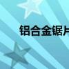 鋁合金鋸片（關于鋁合金鋸片的介紹）