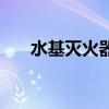 水基滅火器（關于水基滅火器的介紹）