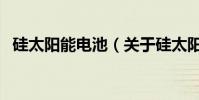 硅太陽能電池(關于硅太陽能電池的介紹)