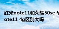 紅米note11和榮耀50se 華為暢享50和紅米note11 4g區別大嗎