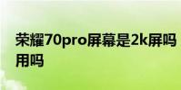 榮耀70pro屏幕是2k屏嗎 榮耀70Pro屏幕混用嗎