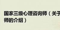 國家三級心理咨詢師(關于國家三級心理咨詢師的介紹)