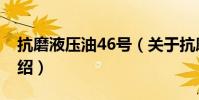 抗磨液壓油46號(關于抗磨液壓油46號的介紹)