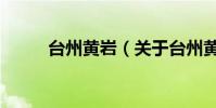 臺州黃巖(關于臺州黃巖的介紹)