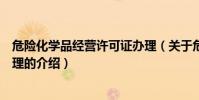 危險化學品經營許可證辦理(關于危險化學品經營許可證辦理的介紹)