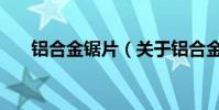 鋁合金鋸片(關于鋁合金鋸片的介紹)