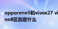opporeno5和vivox27 vivot2x和OPPOReno8區別是什么