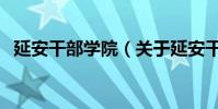 延安干部學院(關于延安干部學院的介紹)