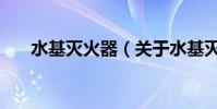 水基滅火器(關于水基滅火器的介紹)