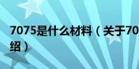 7075是什么材料(關于7075是什么材料的介紹)