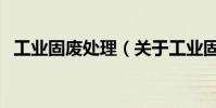 工業固廢處理(關于工業固廢處理的介紹)