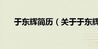 于東輝簡歷(關于于東輝簡歷的介紹)