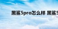 黑鯊5pro怎么樣 黑鯊5Pro怎么樣