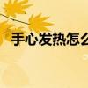 手心發熱怎么回事女（手心發熱怎么回事）