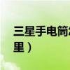 三星手電筒怎么找不到（三星E7手電筒在哪里）