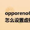 opporeno6怎么設置虛擬按鍵 opporeno8怎么設置虛擬按鍵 