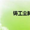 鑄工塵肺（關于鑄工塵肺的介紹）