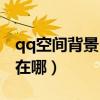 qq空間背景自定義免費設置（qq空間自定義在哪）