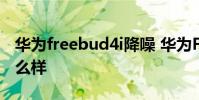華為freebud4i降噪 華為FreeBuds5i降噪怎么樣