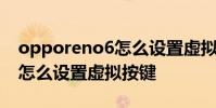 opporeno6怎么設置虛擬按鍵 opporeno8怎么設置虛擬按鍵