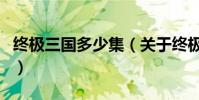 終極三國多少集(關于終極三國多少集的介紹)