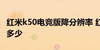 紅米k50電競版降分辨率 紅米k50電競版降價多少