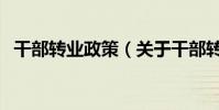干部轉業政策(關于干部轉業政策的介紹)