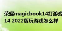 榮耀magicbook14打游戲 榮耀MagicBook14 2022版玩游戲怎么樣