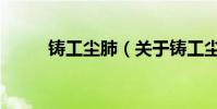 鑄工塵肺(關于鑄工塵肺的介紹)