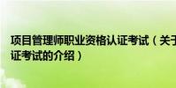 項目管理師職業資格認證考試(關于項目管理師職業資格認證考試的介紹)